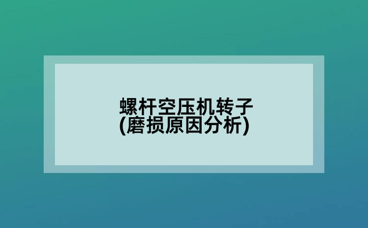 螺桿空壓機轉子(磨損原因分析)