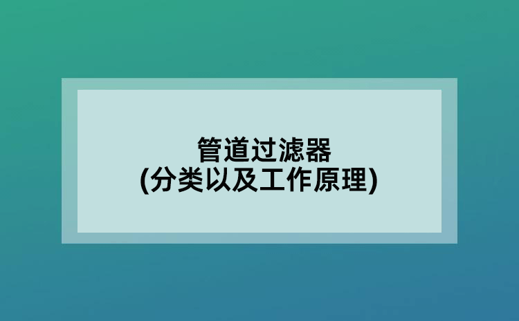管道過濾器(分類以及工作原理)