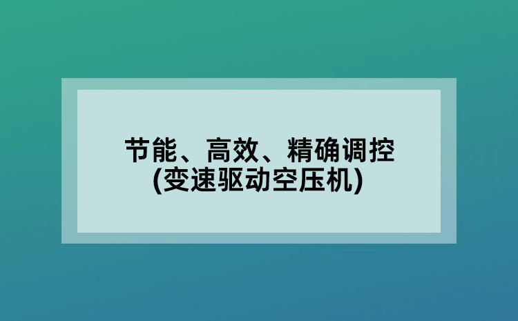 節(jié)能、高效、精確調(diào)控(變速驅(qū)動空壓機)