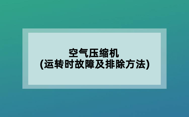 空氣壓縮機(jī)(運(yùn)轉(zhuǎn)時(shí)故障及排除方法)