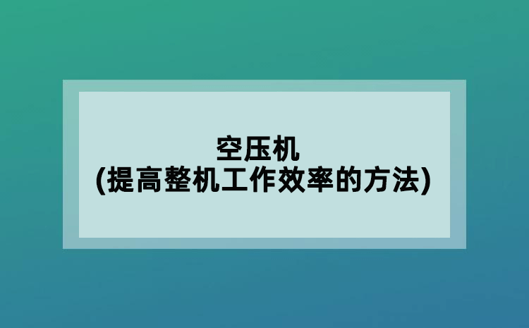 空壓機(jī)(提高整機(jī)工作效率的方法)