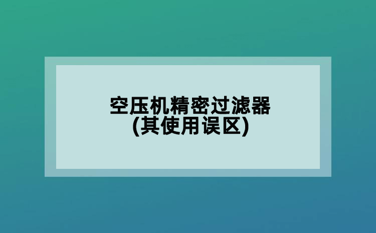 空壓機精密過濾器(其使用誤區(qū))