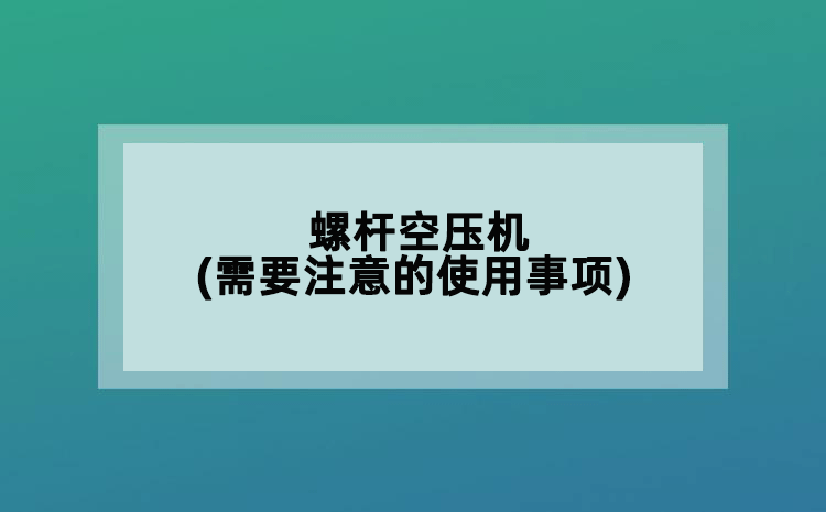 螺桿空壓機(jī)(需要注意的使用事項(xiàng))