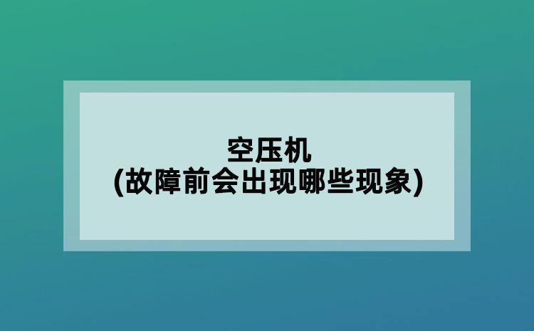 空壓機(jī)(故障前會(huì)出現(xiàn)哪些現(xiàn)象)
