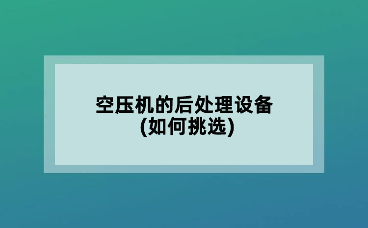 空壓機(jī)的后處理設(shè)備(如何挑選)