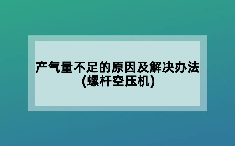 產(chǎn)氣量不足的原因及解決辦法(螺桿空壓機(jī))