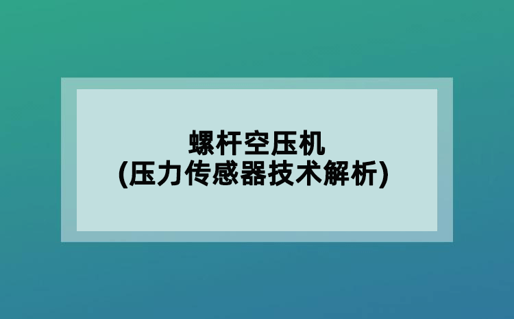 螺桿空壓機(jī)(壓力傳感器技術(shù)解析)