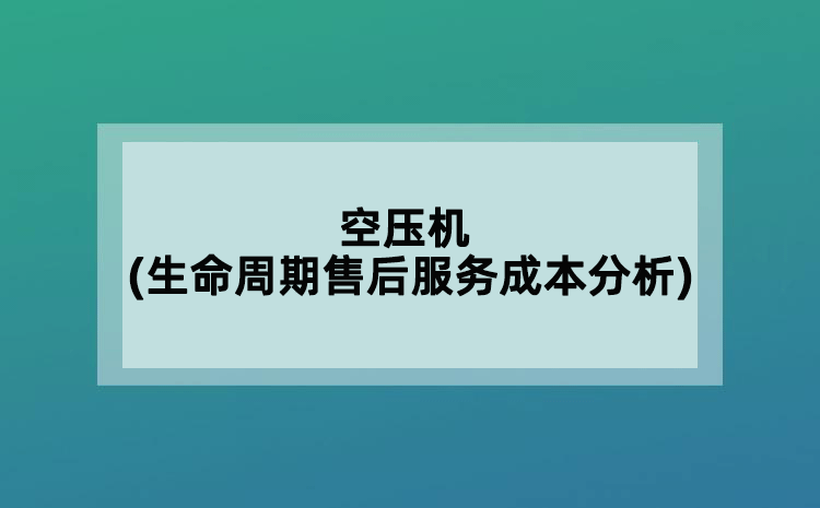 空壓機(jī)(生命周期售后服務(wù)成本分析)