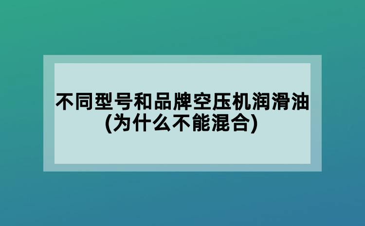 不同型號和品牌空壓機(jī)潤滑油(為什么不能混合)