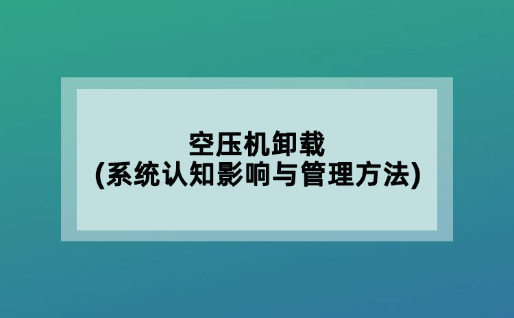 空壓機卸載(系統(tǒng)認知影響與管理方法)