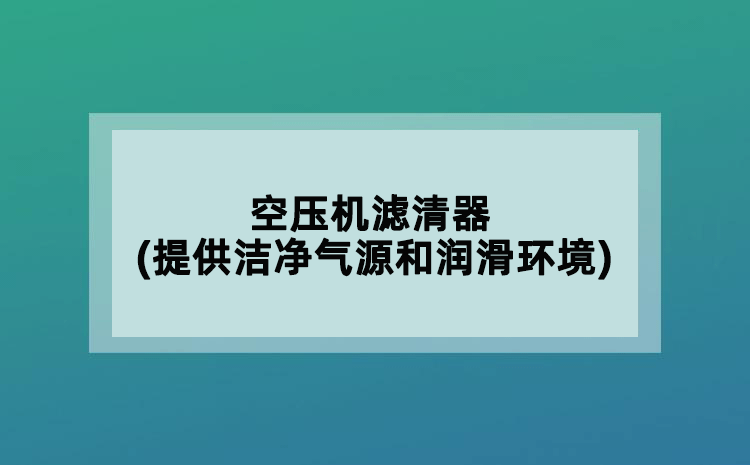 空壓機濾清器(提供潔凈氣源和潤滑環(huán)境)